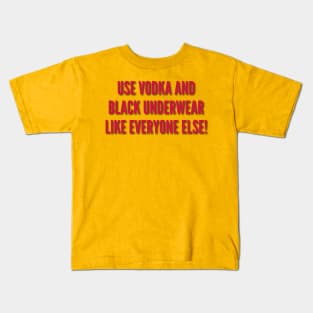 Use Vodka and Black Underwear Like Everyone Else! Kids T-Shirt